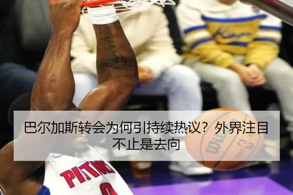 巴尔加斯转会为何引持续热议？外界注目不止是去向 | leyu