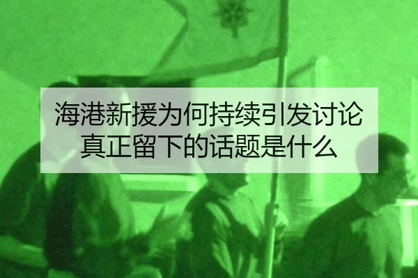 海港新援为何持续引发讨论 真正留下的话题是什么（leyu）