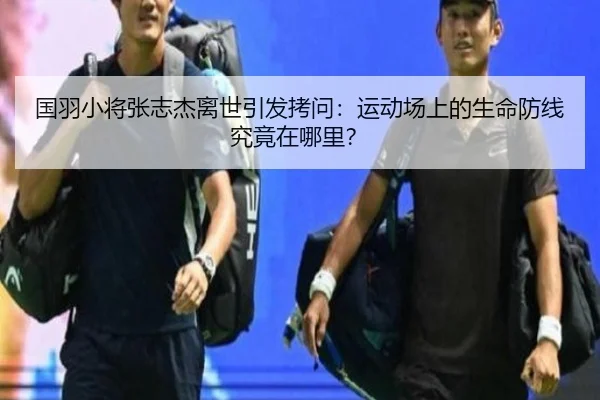 国羽小将张志杰离世引发拷问：运动场上的生命防线究竟在哪里？